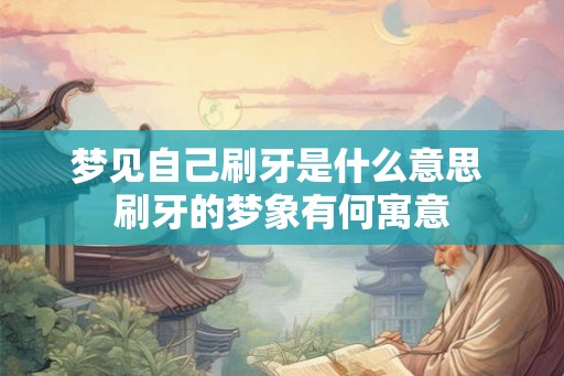梦见自己刷牙是什么意思 刷牙的梦象有何寓意