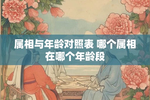 属相与年龄对照表 哪个属相在哪个年龄段