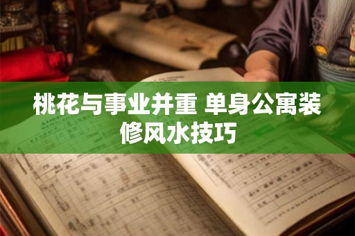 桃花与事业并重 单身公寓装修风水技巧