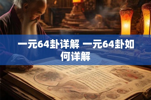一元64卦详解 一元64卦如何详解 一元64卦详解 一元64卦如何详解