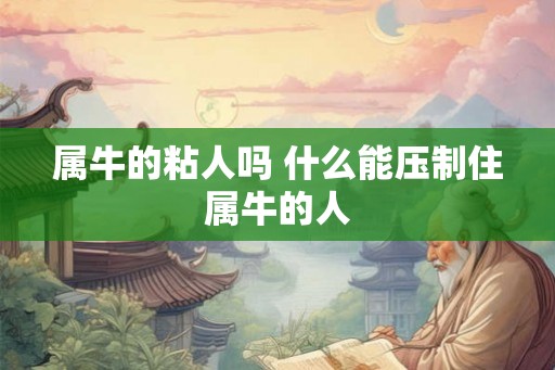 属牛的粘人吗 什么能压制住属牛的人