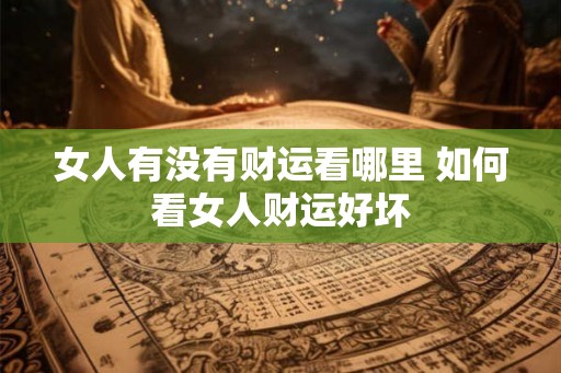 女人有没有财运看哪里 如何看女人财运好坏