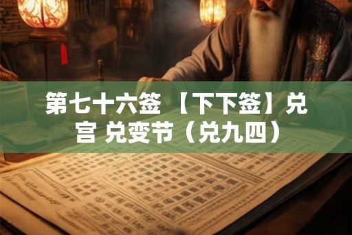 第七十六签 【下下签】兑宫 兑变节（兑九四）