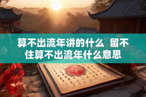 算不出流年讲的什么  留不住算不出流年什么意思