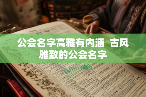 公会名字高雅有内涵  古风雅致的公会名字