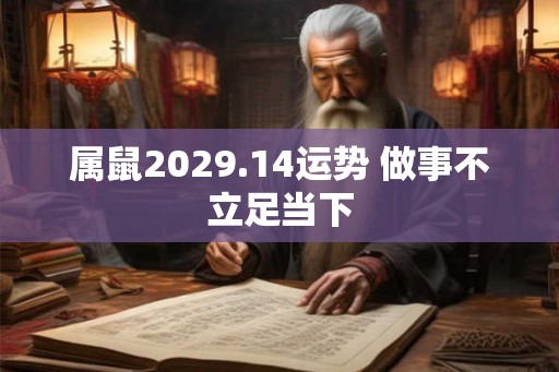 属鼠2029.14运势 做事不立足当下