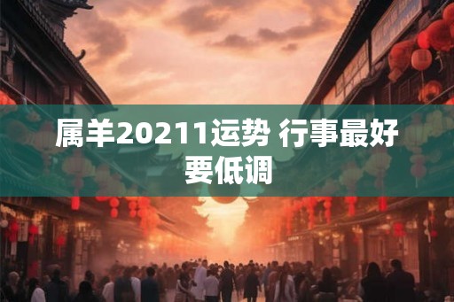 属羊20211运势 行事最好要低调