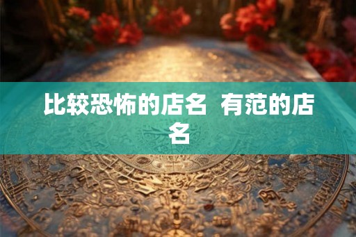 比较恐怖的店名  有范的店名