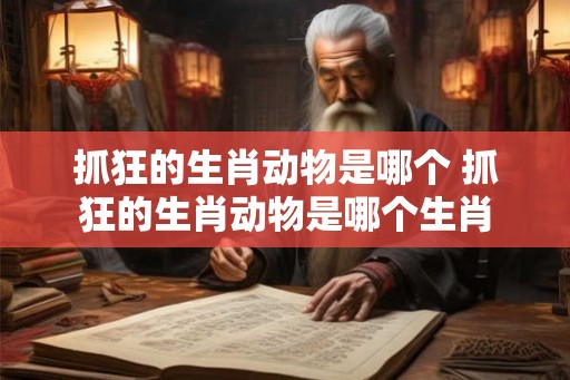 抓狂的生肖动物是哪个 抓狂的生肖动物是哪个生肖