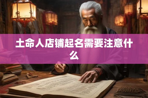 土命人店铺起名需要注意什么 土命人店铺起名需要注意什么