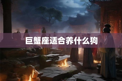 巨蟹座适合养什么狗