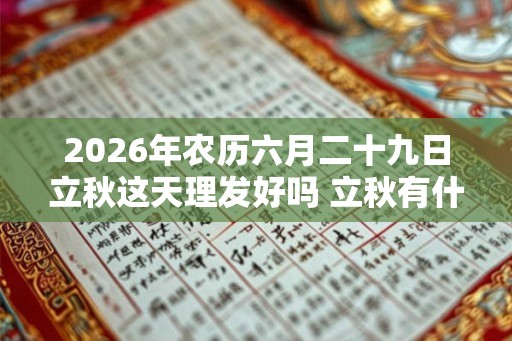 2026年农历六月二十九日立秋这天理发好吗 立秋有什么含义 2026年农历六月二十九日立秋这天理发好吗 立秋有什么含义