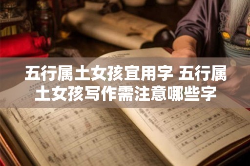 五行属土女孩宜用字 五行属土女孩写作需注意哪些字