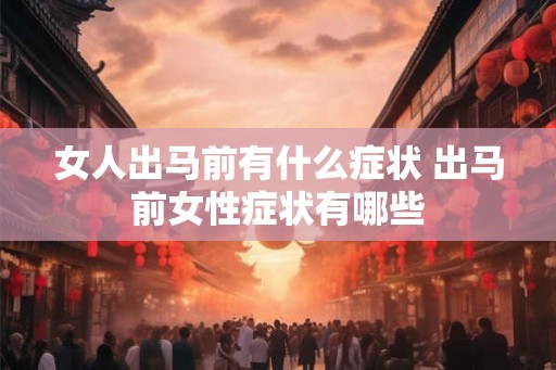 女人出马前有什么症状 出马前女性症状有哪些