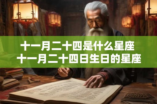 十一月二十四是什么星座 十一月二十四日生日的星座是什么 十一月二十四是什么星座 十一月二十四日生日的星座是什么