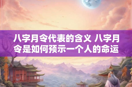 八字月令代表的含义 八字月令是如何预示一个人的命运