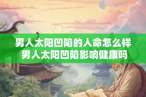 男人太阳凹陷的人命怎么样 男人太阳凹陷影响健康吗