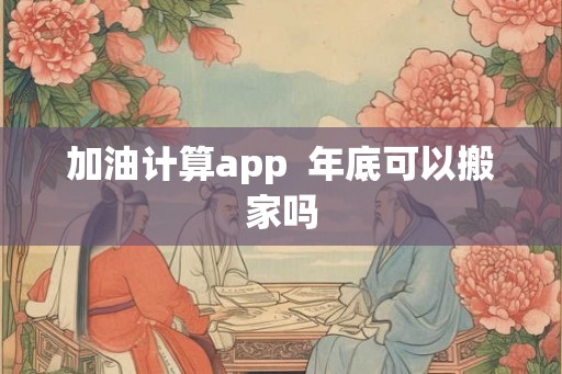 加油计算app  年底可以搬家吗