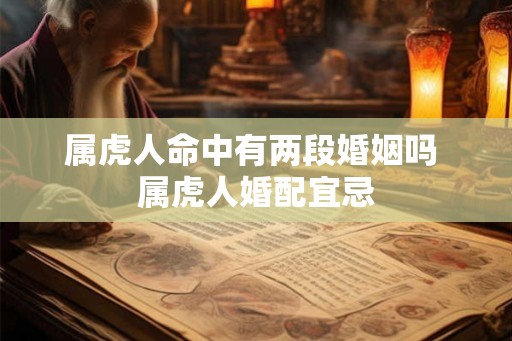 属虎人命中有两段婚姻吗 属虎人婚配宜忌 属虎人命中有两段婚姻吗 属虎人婚配宜忌