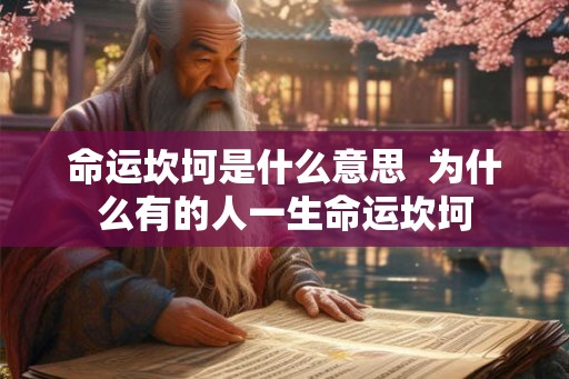 命运坎坷是什么意思  为什么有的人一生命运坎坷