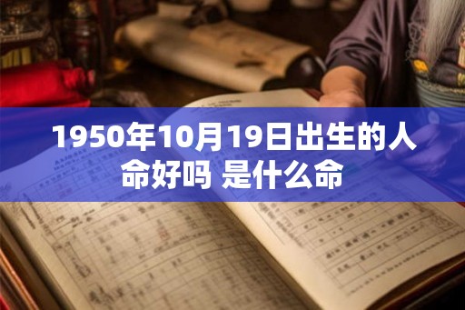 1950年10月19日出生的人命好吗 是什么命