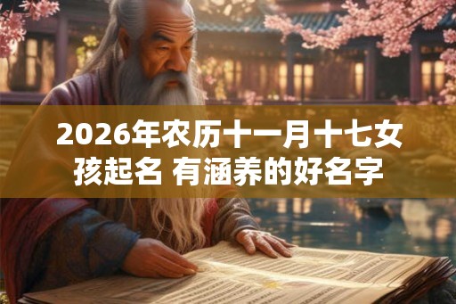 2026年农历十一月十七女孩起名 有涵养的好名字