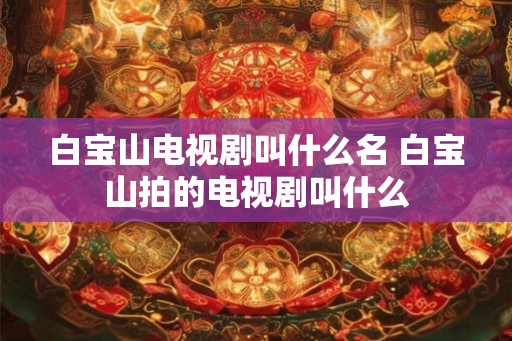 白宝山电视剧叫什么名 白宝山拍的电视剧叫什么