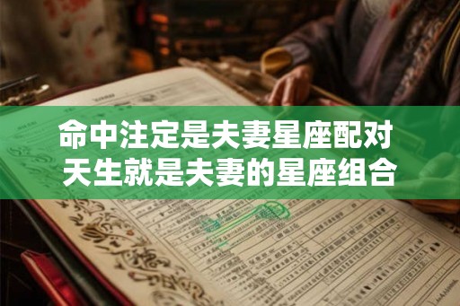 命中注定是夫妻星座配对 天生就是夫妻的星座组合