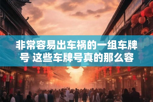 非常容易出车祸的一组车牌号 这些车牌号真的那么容易出车祸吗