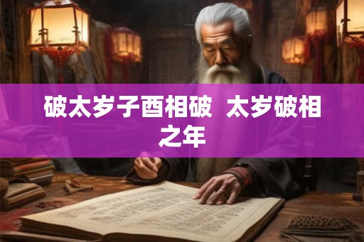 破太岁子酉相破  太岁破相之年