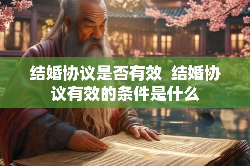 结婚协议是否有效 结婚协议有效的条件是什么 结婚协议是否有效 结婚协议有效的条件是什么