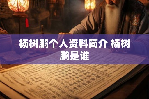 杨树鹏个人资料简介 杨树鹏是谁