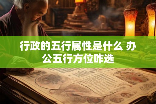 行政的五行属性是什么 办公五行方位咋选