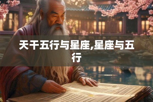 天干五行与星座,星座与五行 天干五行与星座,星座与五行