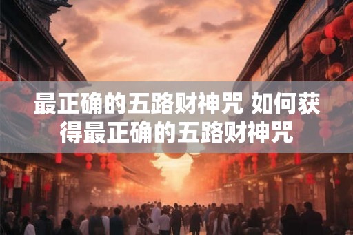 最正确的五路财神咒 如何获得最正确的五路财神咒