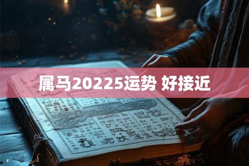 属马20225运势 好接近