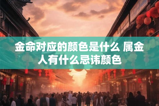 金命对应的颜色是什么 属金人有什么忌讳颜色