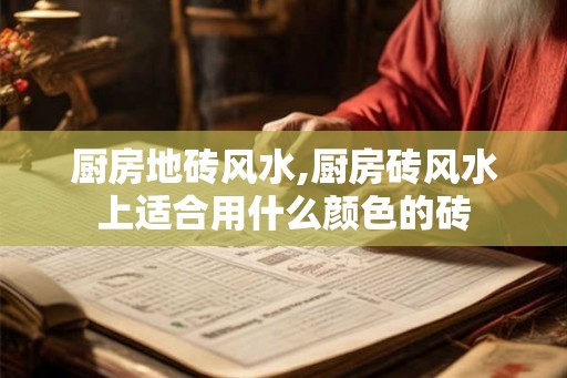 厨房地砖风水,厨房砖风水上适合用什么颜色的砖