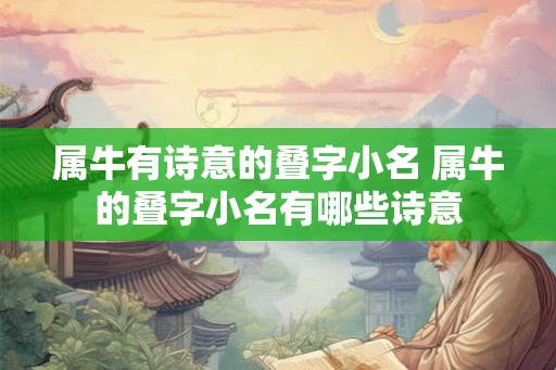 属牛有诗意的叠字小名 属牛的叠字小名有哪些诗意