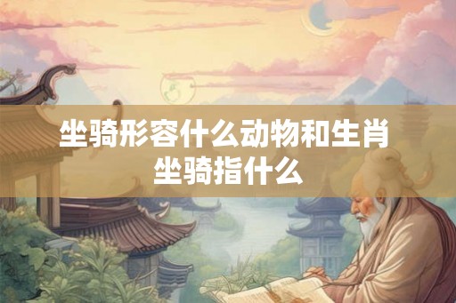 坐骑形容什么动物和生肖 坐骑指什么