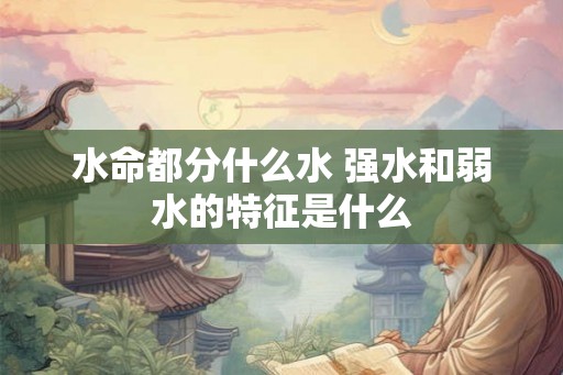 水命都分什么水 强水和弱水的特征是什么