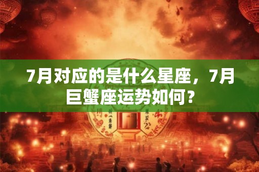 7月对应的是什么星座，7月巨蟹座运势如何？
