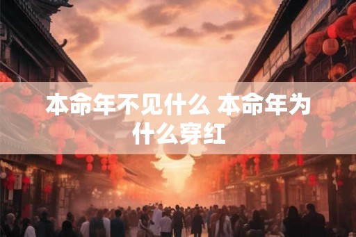 本命年不见什么 本命年为什么穿红
