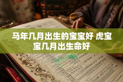 马年几月出生的宝宝好 虎宝宝几月出生命好