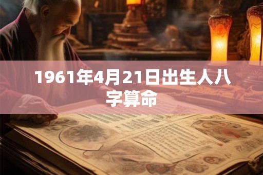 1961年4月21日出生人八字算命