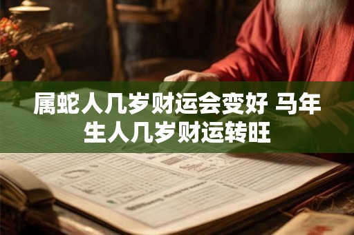属蛇人几岁财运会变好 马年生人几岁财运转旺