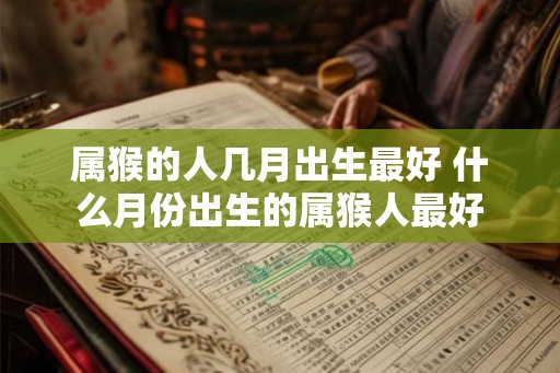 属猴的人几月出生最好 什么月份出生的属猴人最好