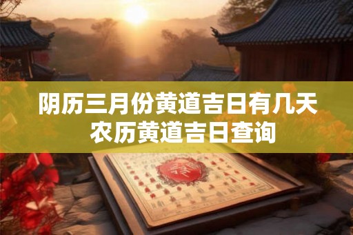 阴历三月份黄道吉日有几天  农历黄道吉日查询