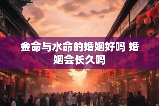 金命与水命的婚姻好吗 婚姻会长久吗