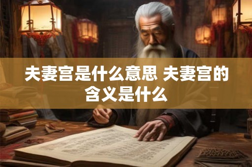 夫妻宫是什么意思 夫妻宫的含义是什么